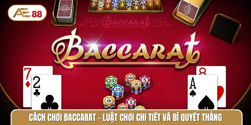 Cách chơi Baccarat - Luật chơi chi tiết và bí quyết thắng