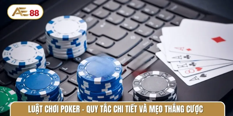 Luật chơi Poker - Quy tắc chi tiết và mẹo thắng cược hiệu quả
